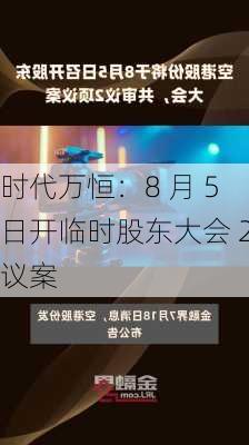 时代万恒：8 月 5 日开临时股东大会 2 议案