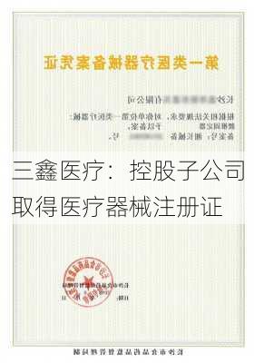 三鑫医疗：控股子公司取得医疗器械注册证