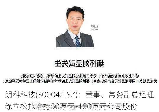 朗科科技(300042.SZ)：董事、常务副总经理徐立松拟增持50万元-100万元公司股份