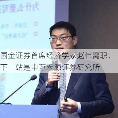 国金证券首席经济学家赵伟离职，下一站是申万宏源证券研究所