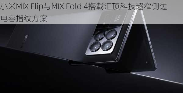 小米MIX Flip与MIX Fold 4搭载汇顶科技超窄侧边电容指纹方案