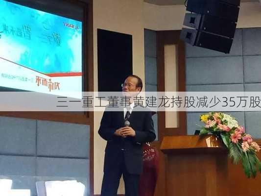 三一重工董事黄建龙持股减少35万股