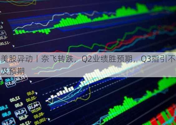 美股异动丨奈飞转跌，Q2业绩胜预期，Q3指引不及预期