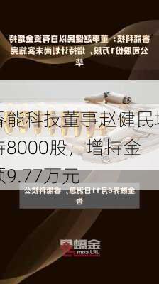 睿能科技董事赵健民增持8000股，增持金额9.77万元