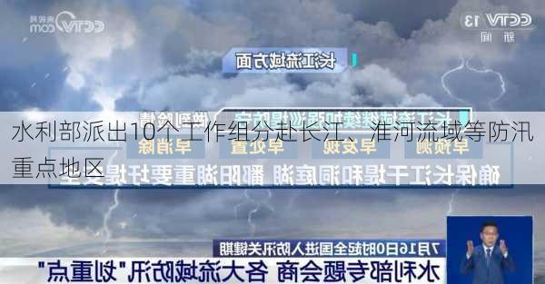 水利部派出10个工作组分赴长江、淮河流域等防汛重点地区