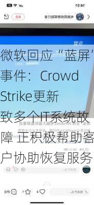 微软回应“蓝屏”事件：CrowdStrike更新致多个IT系统故障 正积极帮助客户协助恢复服务