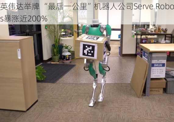 获英伟达举牌 “最后一公里”机器人公司Serve Robotics暴涨近200%