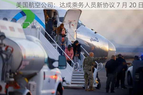 美国航空公司：达成乘务人员新协议 7 月 20 日