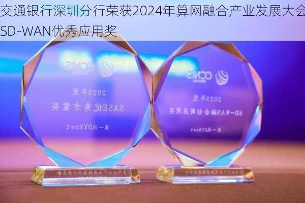 交通银行深圳分行荣获2024年算网融合产业发展大会・SD-WAN优秀应用奖