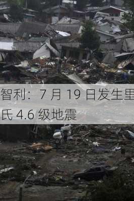 智利：7 月 19 日发生里氏 4.6 级地震