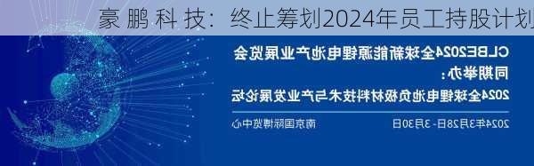 豪 鹏 科 技：终止筹划2024年员工持股计划