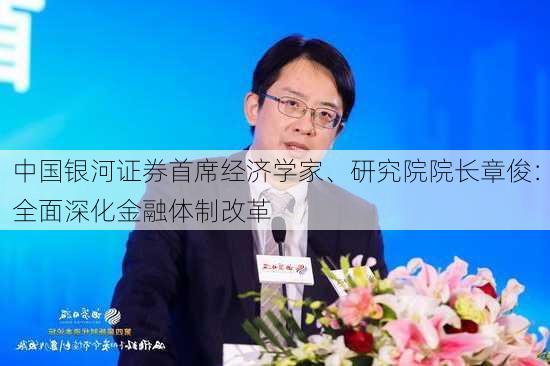 中国银河证券首席经济学家、研究院院长章俊：全面深化金融体制改革