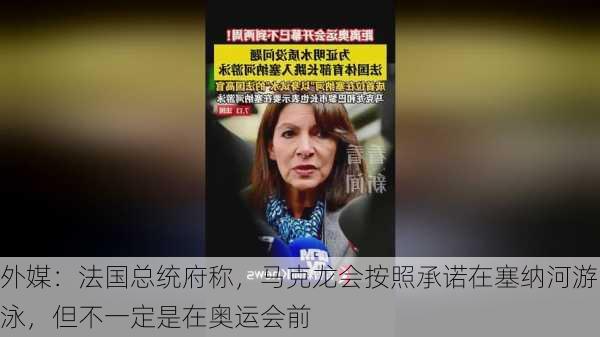 外媒：法国总统府称，马克龙会按照承诺在塞纳河游泳，但不一定是在奥运会前