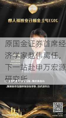 原国金证券首席经济学家赵伟离任，下一站赴申万宏源研究所