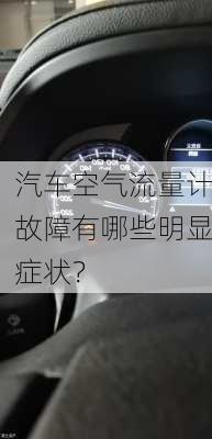 汽车空气流量计故障有哪些明显症状？