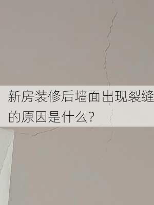 新房装修后墙面出现裂缝的原因是什么？