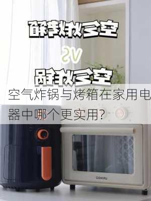 空气炸锅与烤箱在家用电器中哪个更实用?