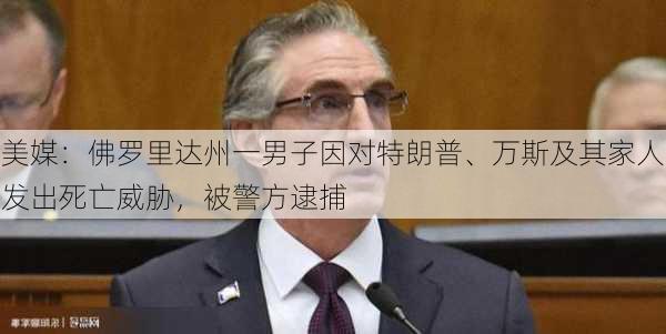 美媒：佛罗里达州一男子因对特朗普、万斯及其家人发出死亡威胁，被警方逮捕