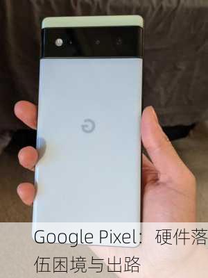 Google Pixel：硬件落伍困境与出路