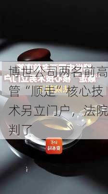 博世公司两名前高管“顺走”核心技术另立门户，法院判了