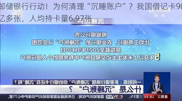 邮储银行行动！为何清理“沉睡账户”？我国借记卡90亿多张，人均持卡量6.97张