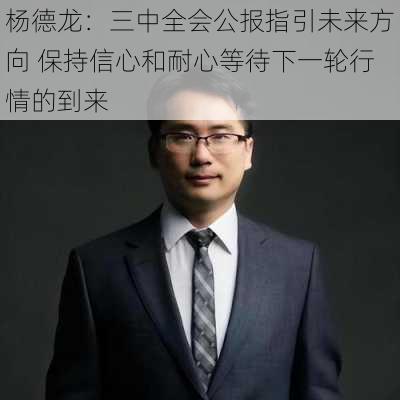 杨德龙：三中全会公报指引未来方向 保持信心和耐心等待下一轮行情的到来