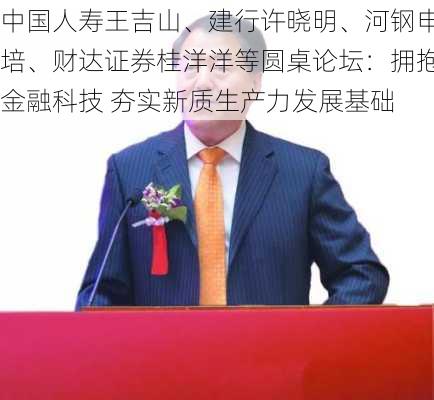 中国人寿王吉山、建行许晓明、河钢申培、财达证券桂洋洋等圆桌论坛：拥抱金融科技 夯实新质生产力发展基础