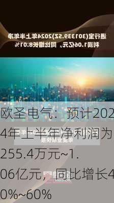 欧圣电气：预计2024年上半年净利润为9255.4万元~1.06亿元，同比增长40%~60%