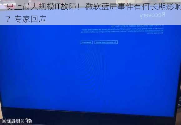 史上最大规模IT故障！微软蓝屏事件有何长期影响？专家回应
