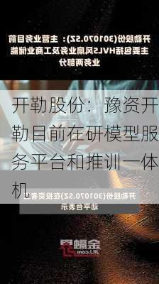 开勒股份：豫资开勒目前在研模型服务平台和推训一体机