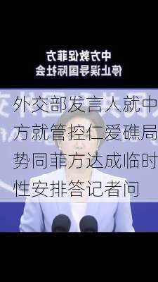 外交部发言人就中方就管控仁爱礁局势同菲方达成临时性安排答记者问