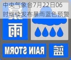 中央气象台7月22日06时继续发布暴雨蓝色预警