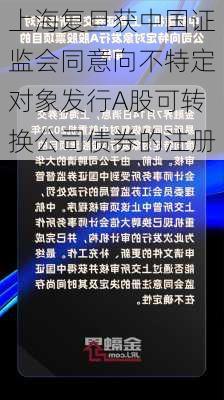 上海复旦获中国证监会同意向不特定对象发行A股可转换公司债券的注册