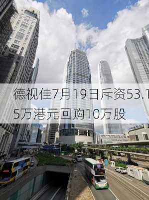 德视佳7月19日斥资53.15万港元回购10万股