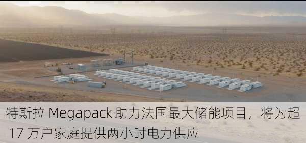 特斯拉 Megapack 助力法国最大储能项目，将为超 17 万户家庭提供两小时电力供应