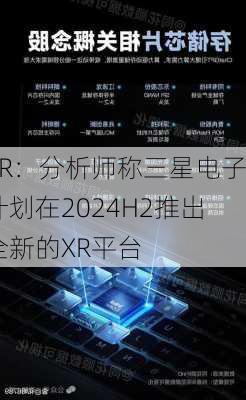 XR：分析师称三星电子计划在2024H2推出全新的XR平台