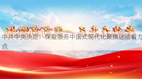 中共中央决定！保险服务中国式现代化聚焦这些着力点