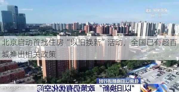 北京启动首批住房“以旧换新”活动，全国已有超百城推出相关政策