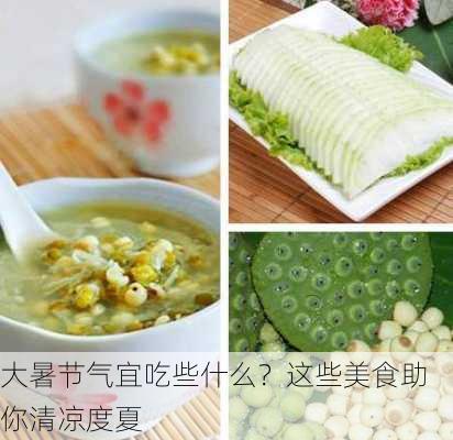 大暑节气宜吃些什么？这些美食助你清凉度夏