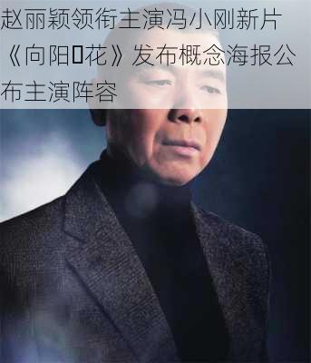 赵丽颖领衔主演冯小刚新片 《向阳・花》发布概念海报公布主演阵容