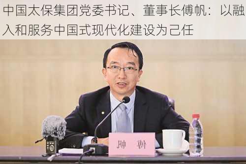 中国太保集团党委书记、董事长傅帆：以融入和服务中国式现代化建设为己任