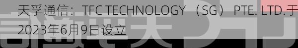 天孚通信：TFC TECHNOLOGY （SG） PTE. LTD.于2023年6月9日设立