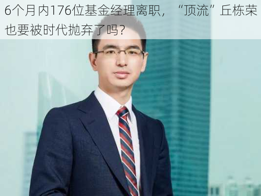 6个月内176位基金经理离职，“顶流”丘栋荣也要被时代抛弃了吗？