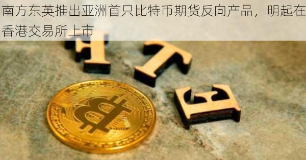 南方东英推出亚洲首只比特币期货反向产品，明起在香港交易所上市