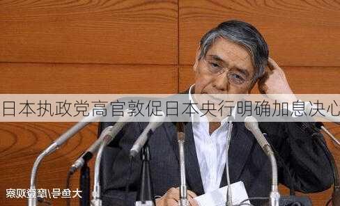 日本执政党高官敦促日本央行明确加息决心