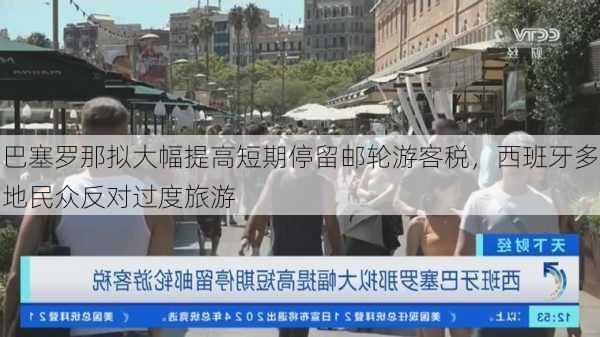 巴塞罗那拟大幅提高短期停留邮轮游客税，西班牙多地民众反对过度旅游