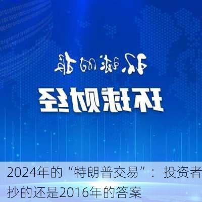 2024年的“特朗普交易”：投资者抄的还是2016年的答案