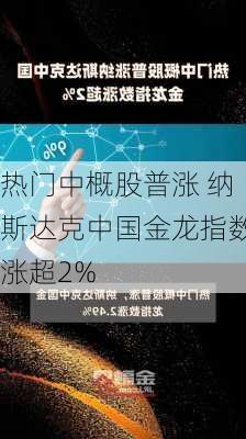 热门中概股普涨 纳斯达克中国金龙指数涨超2%