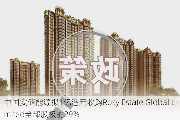 中国安储能源拟1亿港元收购Rosy Estate Global Limited全部股权的29%