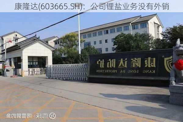 康隆达(603665.SH)：公司锂盐业务没有外销